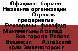 Официант-бармен › Название организации ­ VBGR › Отрасль предприятия ­ Рестораны, фастфуд › Минимальный оклад ­ 25 000 - Все города Работа » Вакансии   . Алтайский край,Змеиногорск г.